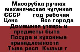 Мясорубка ручная механическая чугунная СССР 1973 год рабочая › Цена ­ 1 500 - Все города Домашняя утварь и предметы быта » Посуда и кухонные принадлежности   . Тыва респ.,Кызыл г.